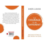 The Courage To Be Different : Because Fitting In Was Never The Goal  by Eden Locke