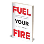 FUEL YOUR FIRE : Unconventional Ways To Motivate Yourself by Kenneth Blake