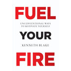 FUEL YOUR FIRE : Unconventional Ways To Motivate Yourself by Kenneth Blake